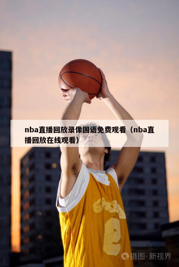 nba直播回放录像国语免费观看（nba直播回放在线观看）