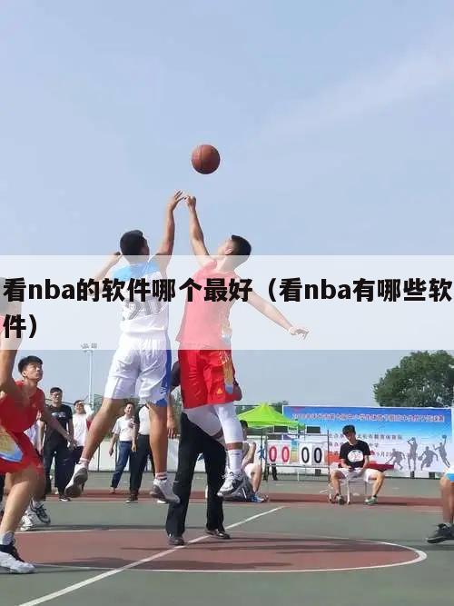 看nba的软件哪个最好（看nba有哪些软件）