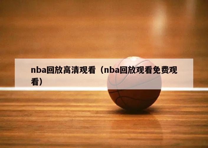 nba回放高清观看（nba回放观看免费观看）