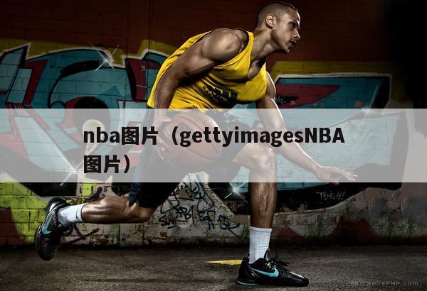 nba图片（gettyimagesNBA图片）