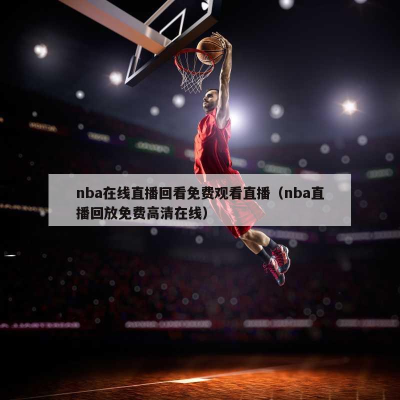 nba在线直播回看免费观看直播（nba直播回放免费高清在线）