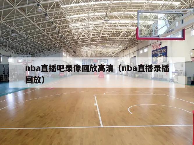 nba直播吧录像回放高清（nba直播录播回放）